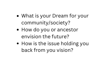What is your Dream for your community society How do you or ancestor envision the future How is the issue holding you back from you vision